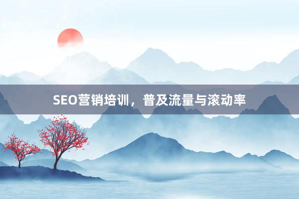 SEO营销培训，普及流量与滚动率